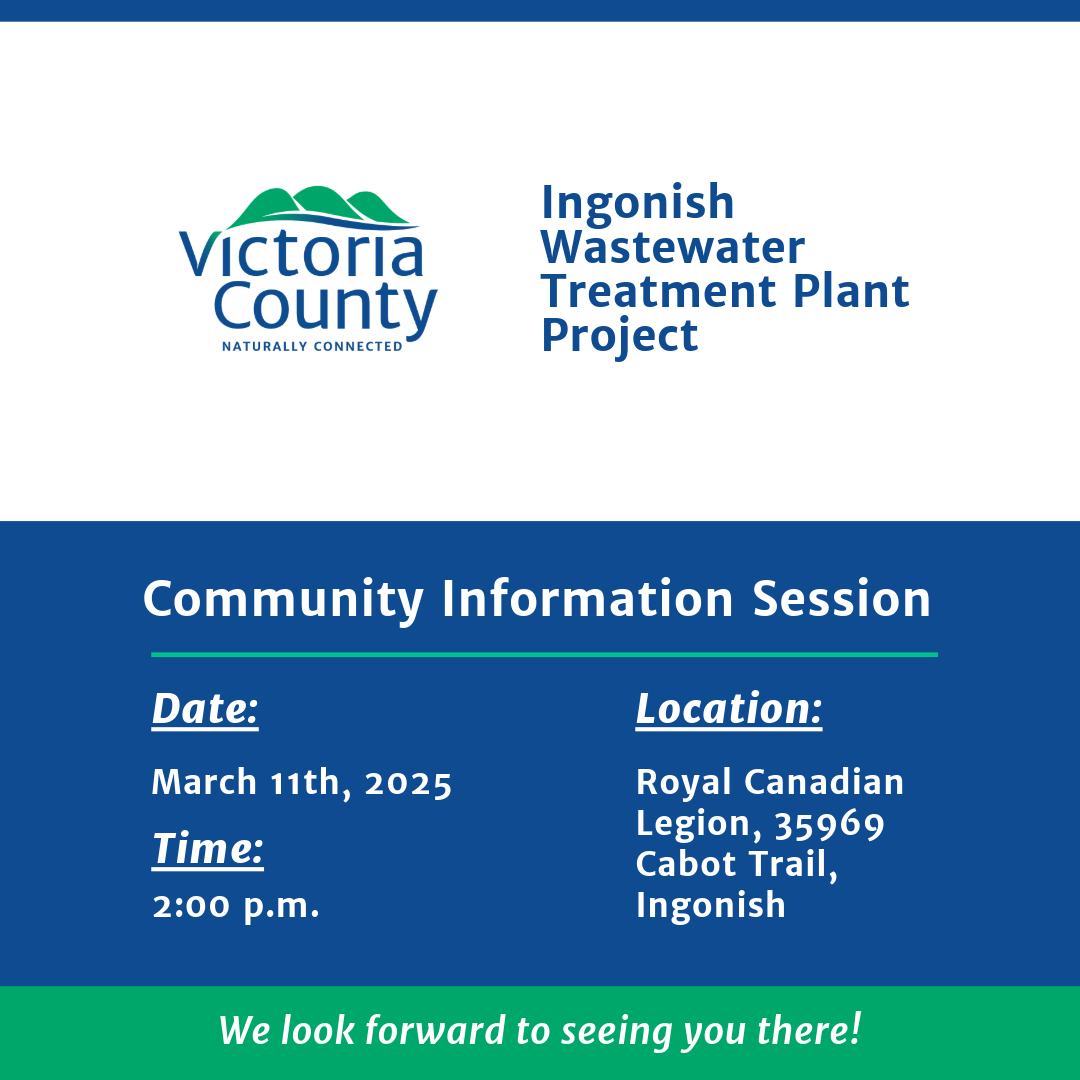 Victoria County Naturally Connected logo at the top left. To the right, text reads 'Ingonish Wastewater Treatment Plant Project.' Below, a blue section with white text announces a 'Community Information Session.' Details include: 'Date: March 11th, 2025,' 'Time: 2:00,' and 'Location: Royal Canadian Legion, 35969 Cabot Trail, Ingonish.' A green footer at the bottom states, 'We look forward to seeing you there!