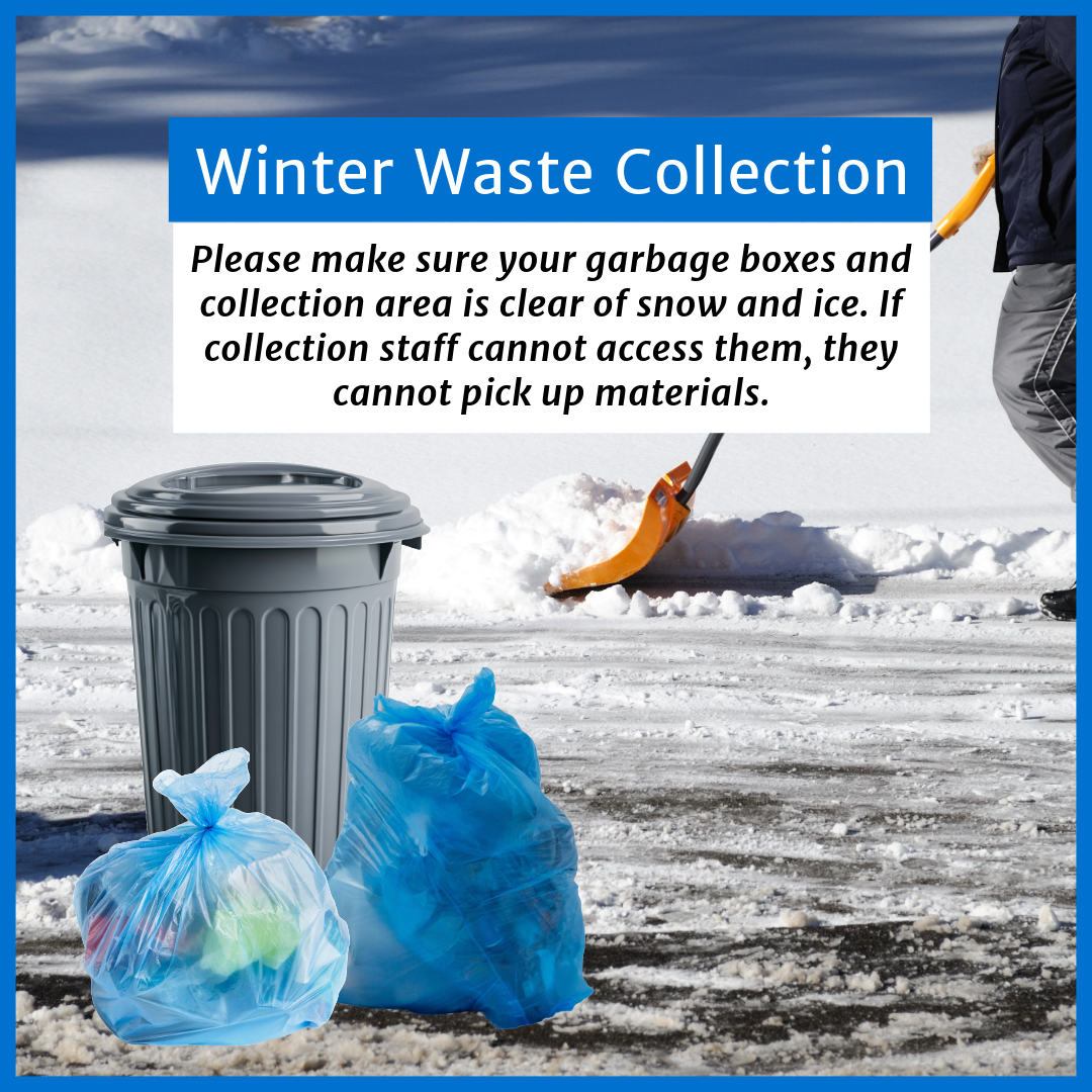 Image of person shuvelling snow around garbage bins and recyling bags with text reading "Winter Waste Collection: Please make sure your garbage boxes and collection area is clear of snow and ice. If collection staff cannot access them, they cannot pick up materials. "