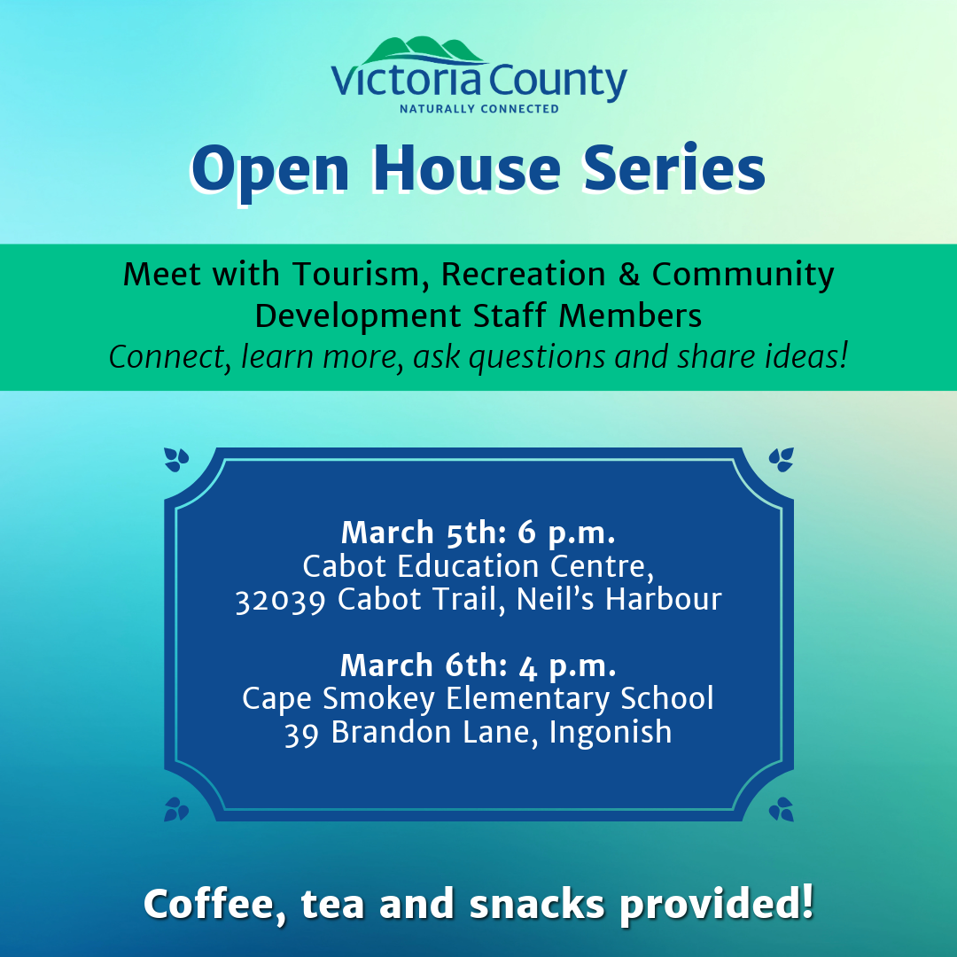 Victoria County Open House Series announcement. The image has a blue-green gradient background with the Victoria County logo at the top. The title 'Open House Series' is in bold blue text. Below, a green banner invites people to meet with Tourism, Recreation & Community Development staff to connect, learn, ask questions, and share ideas. The event details are listed in a decorative blue-bordered box: March 5th at 6 p.m. at Cabot Education Centre in Neil’s Harbour, and March 6th at 4 p.m. at Cape Smokey Elementary School in Ingonish. At the bottom, white text states, 'Coffee, tea, and snacks provided!